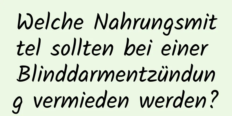 Welche Nahrungsmittel sollten bei einer Blinddarmentzündung vermieden werden?