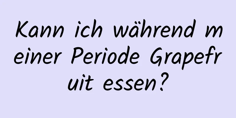 Kann ich während meiner Periode Grapefruit essen?