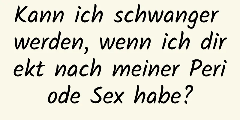 Kann ich schwanger werden, wenn ich direkt nach meiner Periode Sex habe?