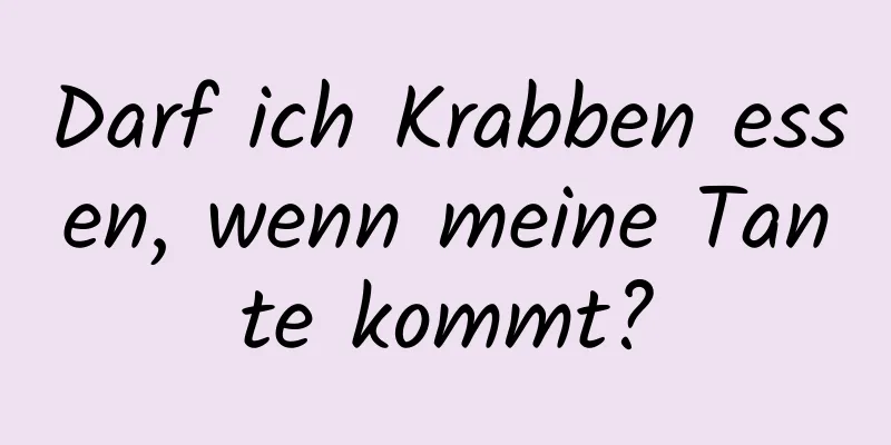 Darf ich Krabben essen, wenn meine Tante kommt?