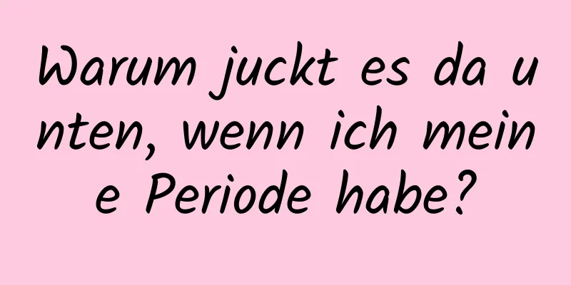 Warum juckt es da unten, wenn ich meine Periode habe?