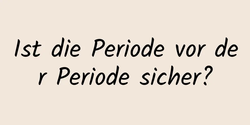 Ist die Periode vor der Periode sicher?