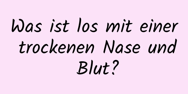 Was ist los mit einer trockenen Nase und Blut?