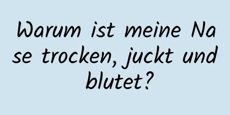 Warum ist meine Nase trocken, juckt und blutet?