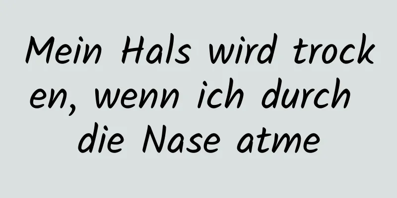 Mein Hals wird trocken, wenn ich durch die Nase atme