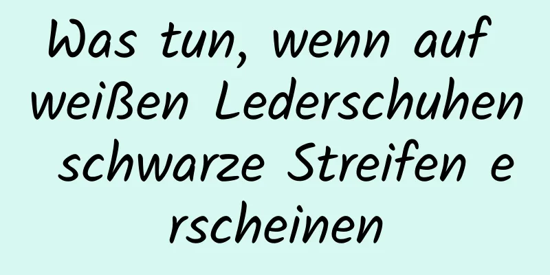 Was tun, wenn auf weißen Lederschuhen schwarze Streifen erscheinen