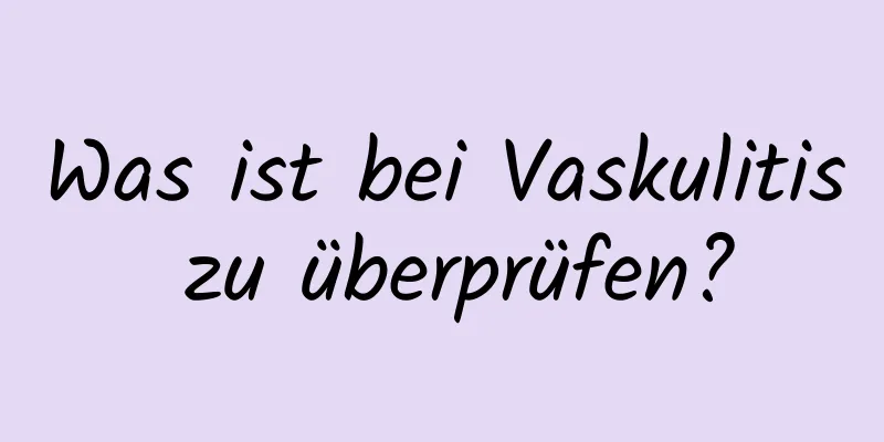 Was ist bei Vaskulitis zu überprüfen?