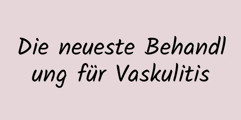 Die neueste Behandlung für Vaskulitis