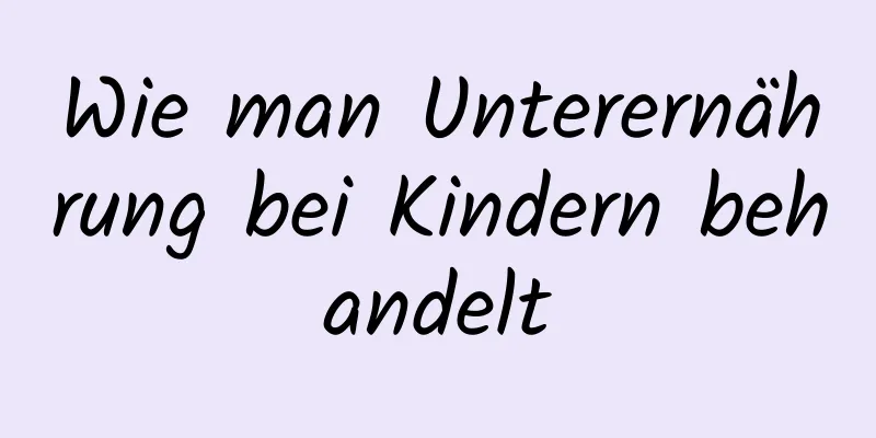 Wie man Unterernährung bei Kindern behandelt