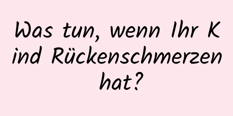 Was tun, wenn Ihr Kind Rückenschmerzen hat?