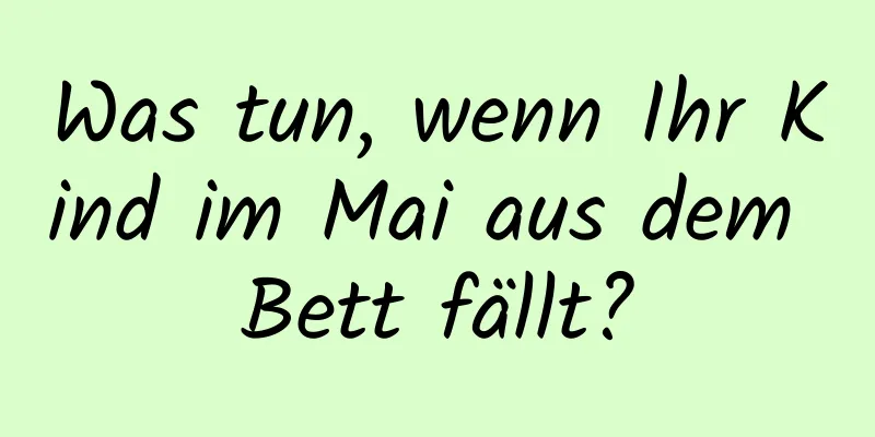 Was tun, wenn Ihr Kind im Mai aus dem Bett fällt?