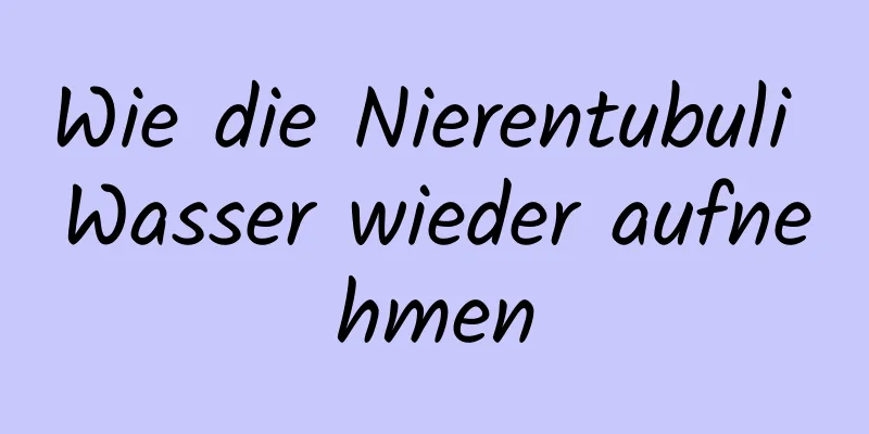 Wie die Nierentubuli Wasser wieder aufnehmen