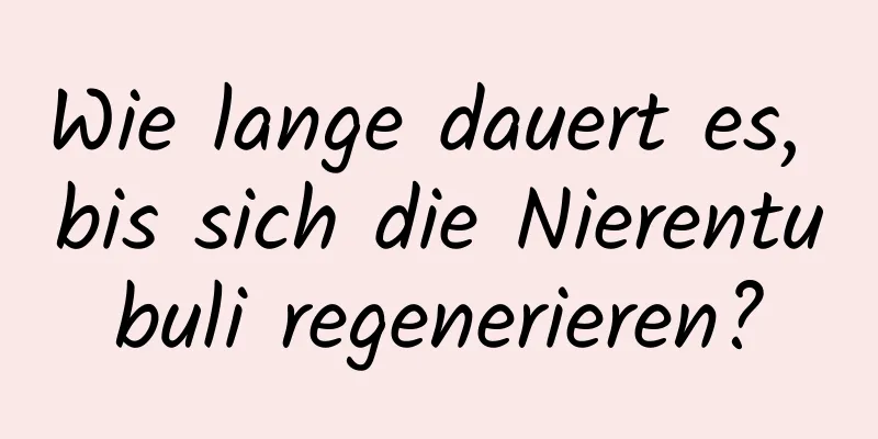 Wie lange dauert es, bis sich die Nierentubuli regenerieren?