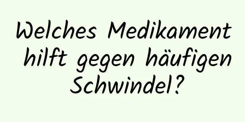 Welches Medikament hilft gegen häufigen Schwindel?