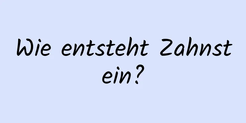 Wie entsteht Zahnstein?