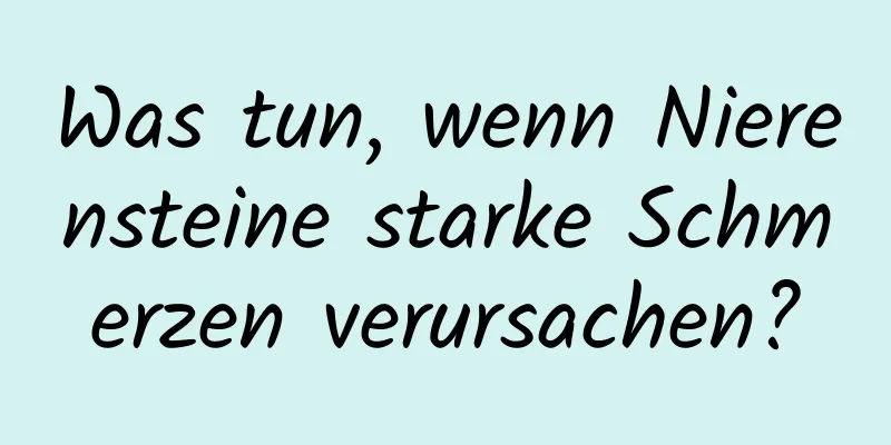 Was tun, wenn Nierensteine ​​starke Schmerzen verursachen?