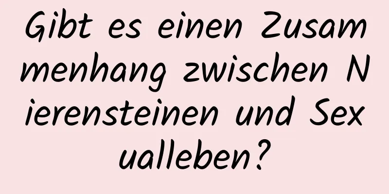 Gibt es einen Zusammenhang zwischen Nierensteinen und Sexualleben?