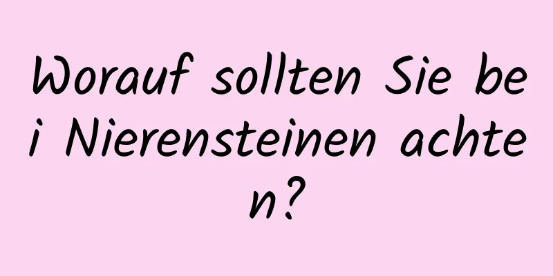 Worauf sollten Sie bei Nierensteinen achten?