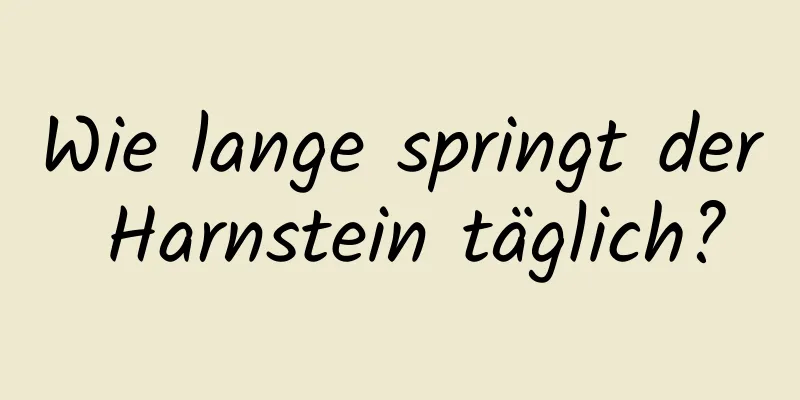 Wie lange springt der Harnstein täglich?