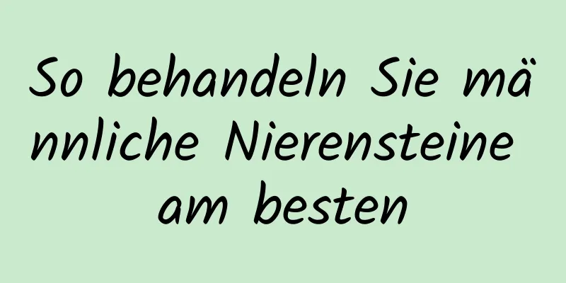 So behandeln Sie männliche Nierensteine ​​am besten