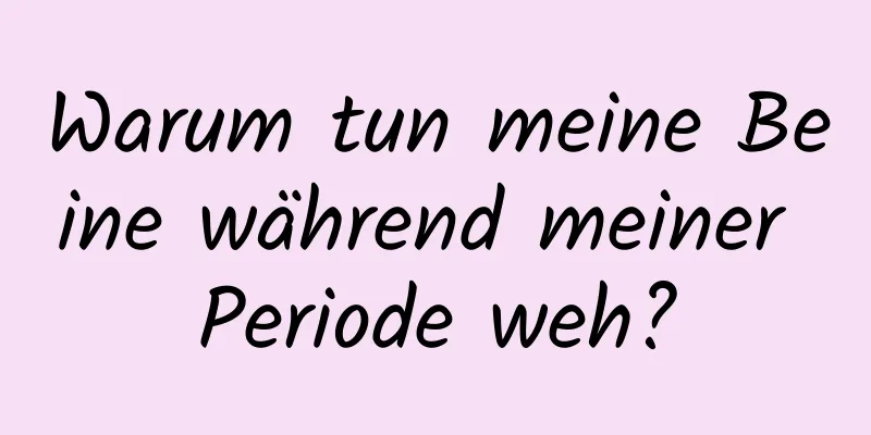 Warum tun meine Beine während meiner Periode weh?