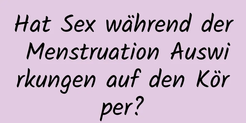 Hat Sex während der Menstruation Auswirkungen auf den Körper?