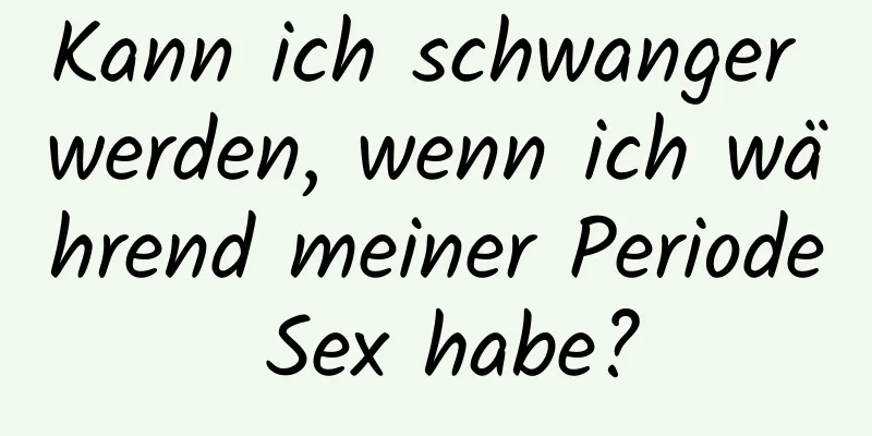 Kann ich schwanger werden, wenn ich während meiner Periode Sex habe?