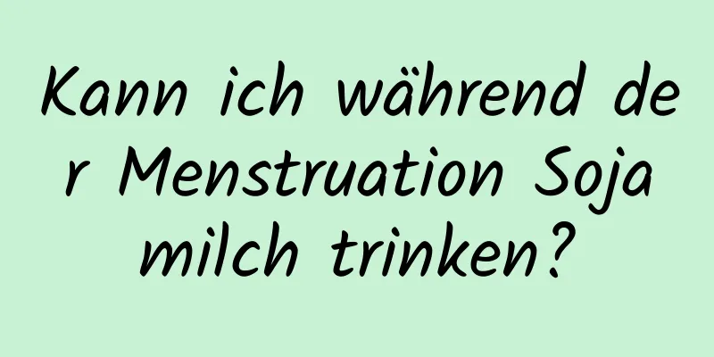 Kann ich während der Menstruation Sojamilch trinken?