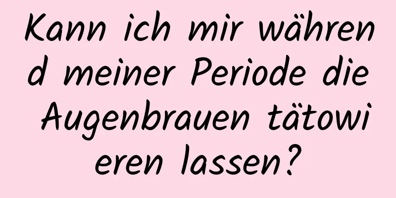 Kann ich mir während meiner Periode die Augenbrauen tätowieren lassen?