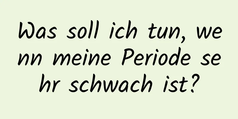 Was soll ich tun, wenn meine Periode sehr schwach ist?