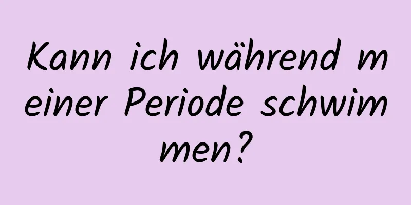 Kann ich während meiner Periode schwimmen?