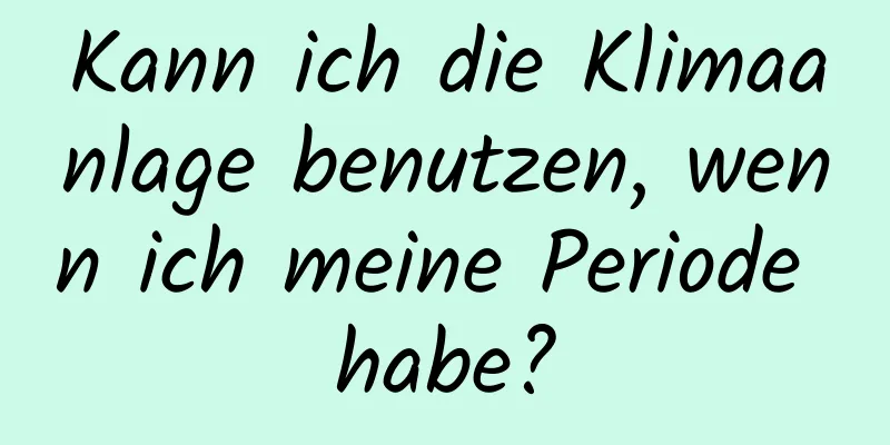 Kann ich die Klimaanlage benutzen, wenn ich meine Periode habe?