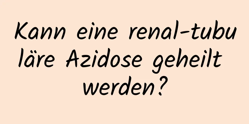 Kann eine renal-tubuläre Azidose geheilt werden?