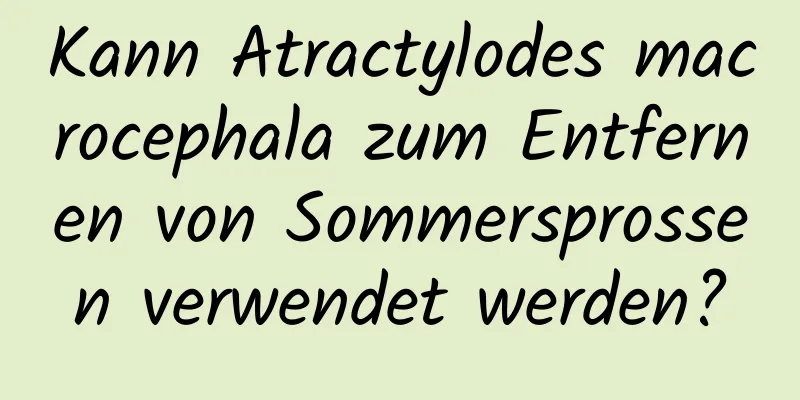 Kann Atractylodes macrocephala zum Entfernen von Sommersprossen verwendet werden?