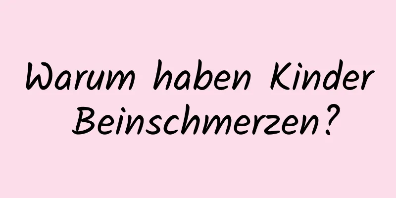 Warum haben Kinder Beinschmerzen?