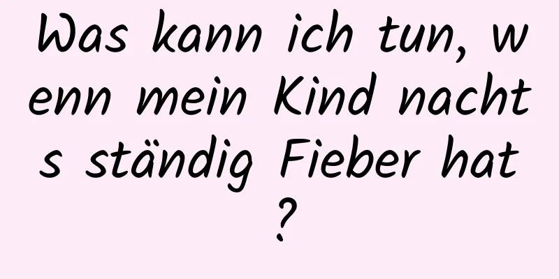 Was kann ich tun, wenn mein Kind nachts ständig Fieber hat?