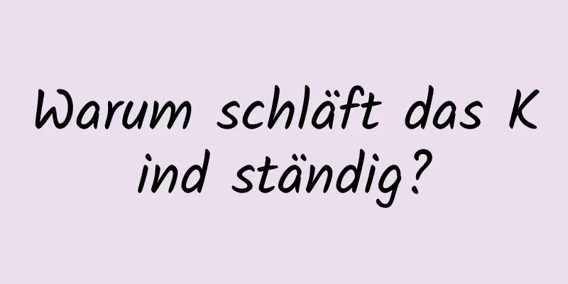 Warum schläft das Kind ständig?