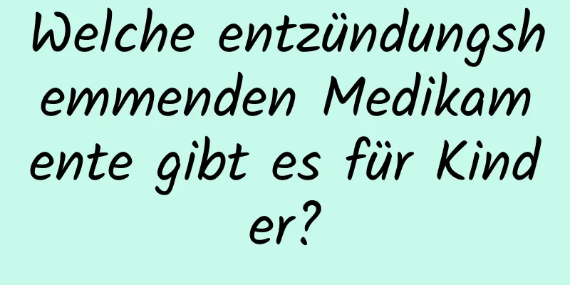 Welche entzündungshemmenden Medikamente gibt es für Kinder?