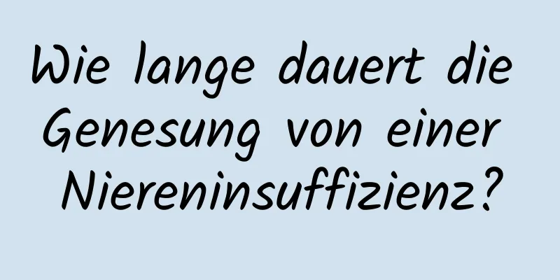 Wie lange dauert die Genesung von einer Niereninsuffizienz?