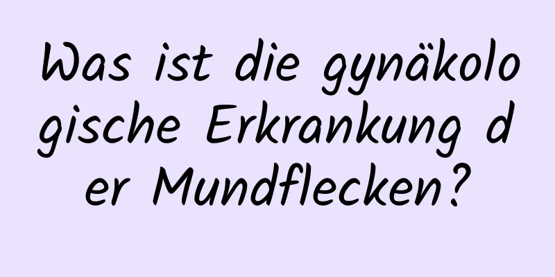 Was ist die gynäkologische Erkrankung der Mundflecken?