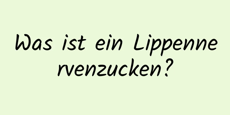 Was ist ein Lippennervenzucken?