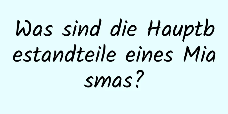 Was sind die Hauptbestandteile eines Miasmas?