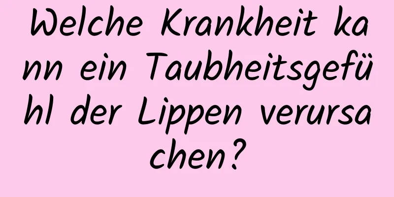 Welche Krankheit kann ein Taubheitsgefühl der Lippen verursachen?