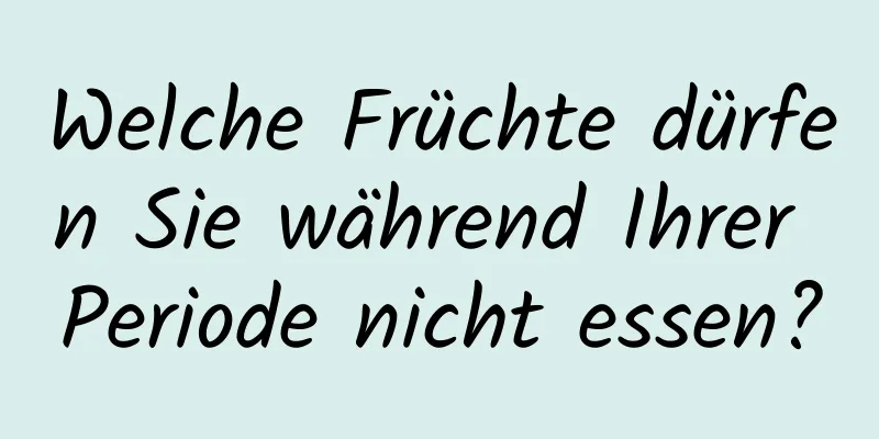 Welche Früchte dürfen Sie während Ihrer Periode nicht essen?