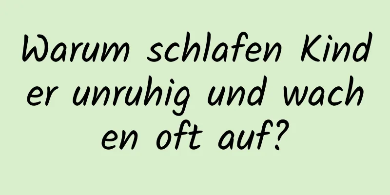 Warum schlafen Kinder unruhig und wachen oft auf?