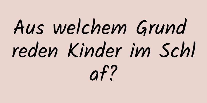 Aus welchem ​​Grund reden Kinder im Schlaf?