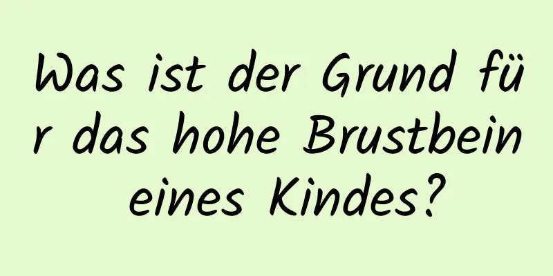 Was ist der Grund für das hohe Brustbein eines Kindes?