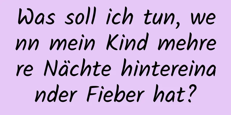 Was soll ich tun, wenn mein Kind mehrere Nächte hintereinander Fieber hat?