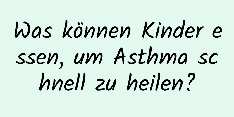 Was können Kinder essen, um Asthma schnell zu heilen?