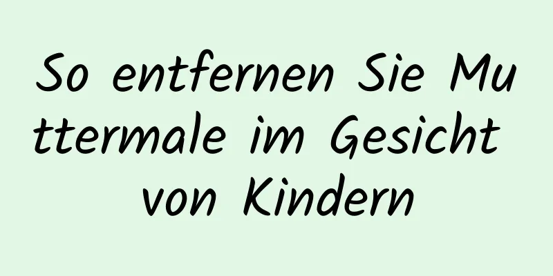 So entfernen Sie Muttermale im Gesicht von Kindern